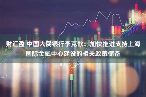 财汇盈 中国人民银行李克歆：加快推进支持上海国际金融中心建设的相关政策储备