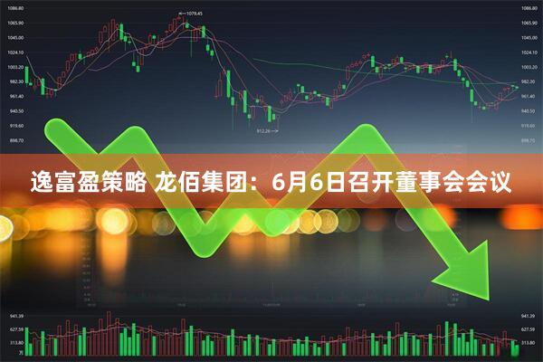 逸富盈策略 龙佰集团：6月6日召开董事会会议