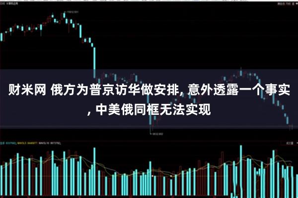 财米网 俄方为普京访华做安排, 意外透露一个事实, 中美俄同框无法实现