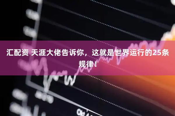 汇配资 天涯大佬告诉你，这就是世界运行的25条规律！