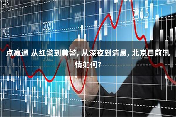 点赢通 从红警到黄警, 从深夜到清晨, 北京目前汛情如何?
