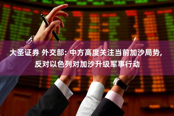 大圣证券 外交部: 中方高度关注当前加沙局势, 反对以色列对加沙升级军事行动