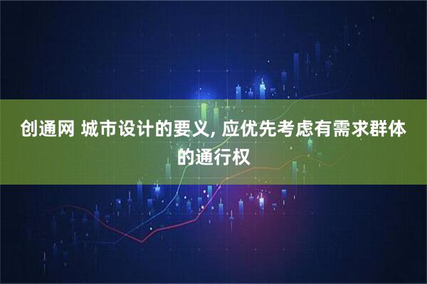 创通网 城市设计的要义, 应优先考虑有需求群体的通行权