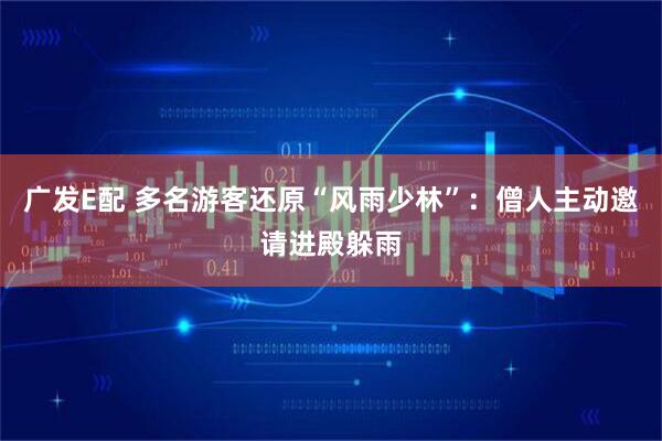 广发E配 多名游客还原“风雨少林”：僧人主动邀请进殿躲雨