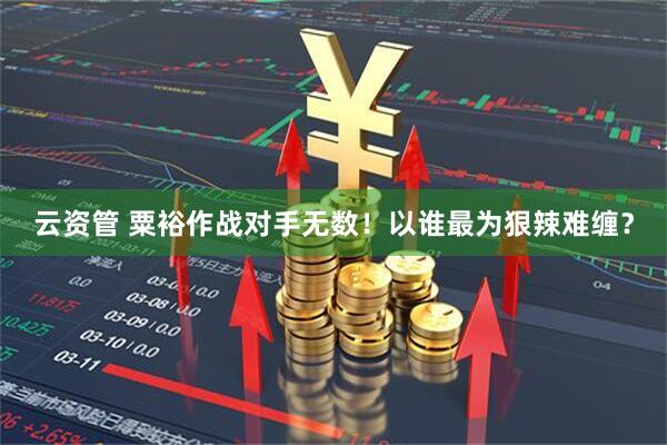 云资管 粟裕作战对手无数！以谁最为狠辣难缠？