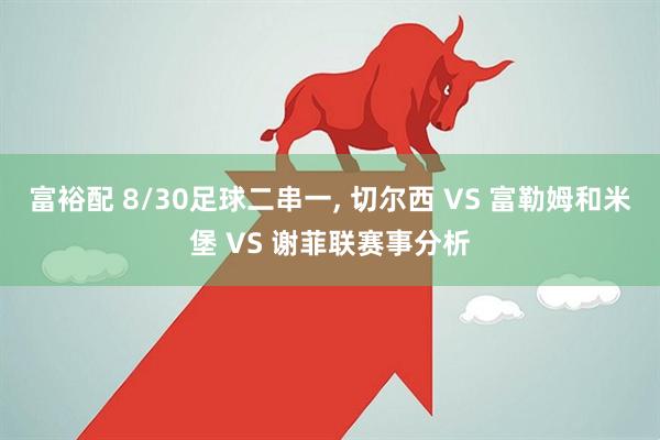 富裕配 8/30足球二串一, 切尔西 VS 富勒姆和米堡 VS 谢菲联赛事分析