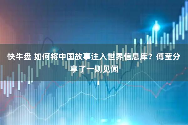 快牛盘 如何将中国故事注入世界信息库？傅莹分享了一则见闻