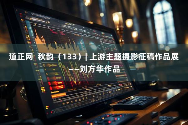 道正网  秋韵（133）| 上游主题摄影征稿作品展——刘方华作品