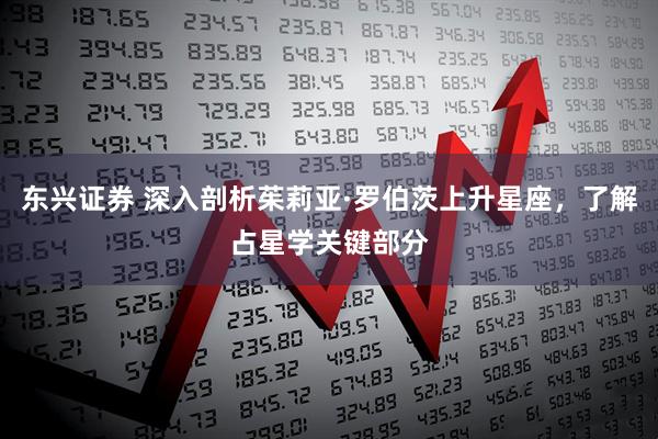 东兴证券 深入剖析茱莉亚·罗伯茨上升星座，了解占星学关键部分
