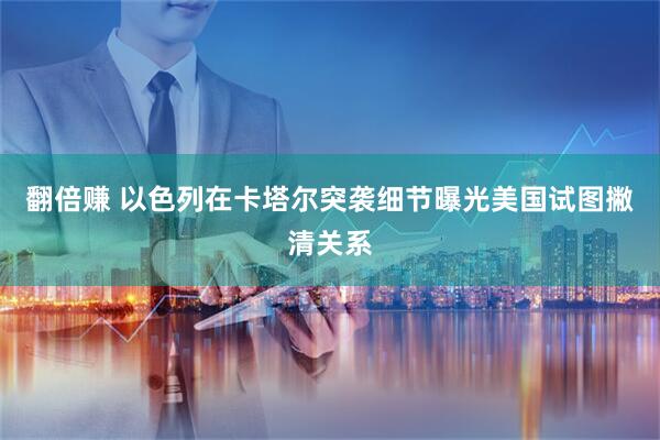 翻倍赚 以色列在卡塔尔突袭细节曝光　美国试图撇清关系