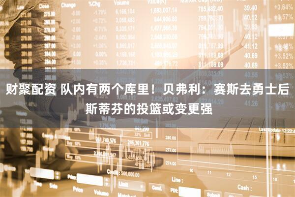 财聚配资 队内有两个库里！贝弗利：赛斯去勇士后 斯蒂芬的投篮或变更强