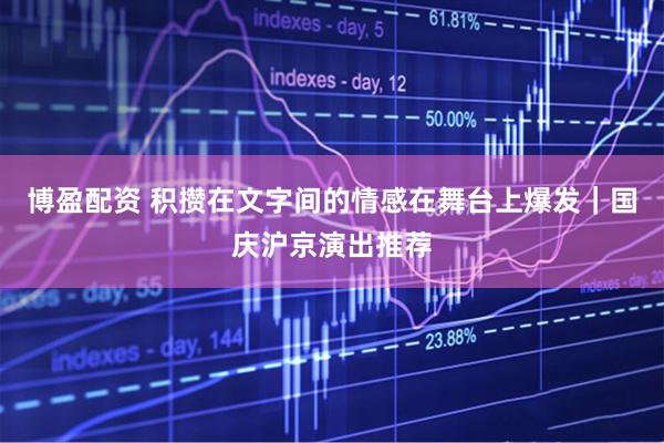 博盈配资 积攒在文字间的情感在舞台上爆发｜国庆沪京演出推荐