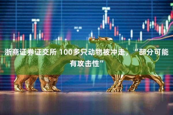浙商证券证交所 100多只动物被冲走，“部分可能有攻击性”